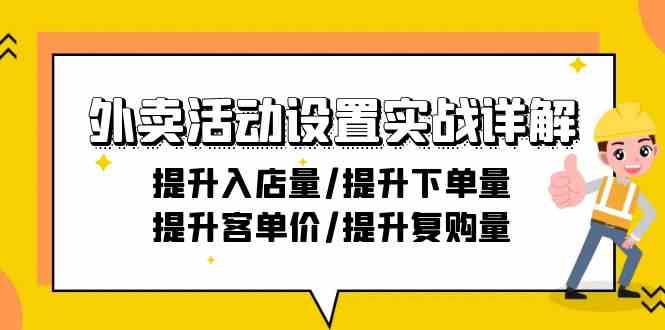 外卖活动设置实战详解：提升入店量/提升下单量/提升客单价/提升复购量-21节-甘南项目网