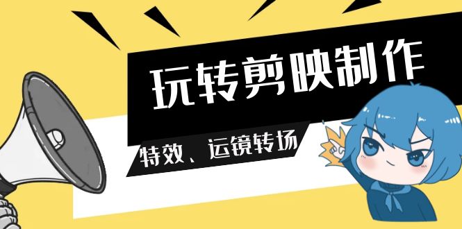 玩转剪映制作，特效、运镜转场（113节视频）-甘南项目网