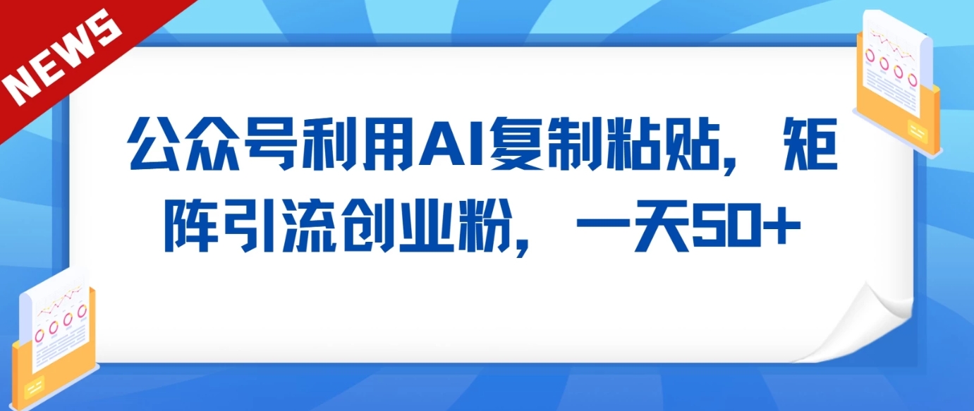 公众号利用AI工具复制粘贴矩阵引流创业粉，一天50+-甘南项目网