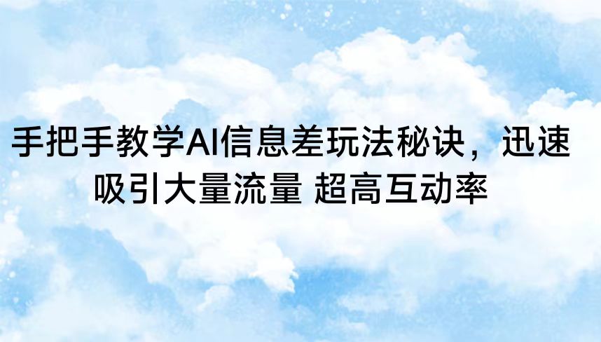 手把手教学AI信息差玩法秘诀，迅速吸引大量流量 超高互动率-甘南项目网