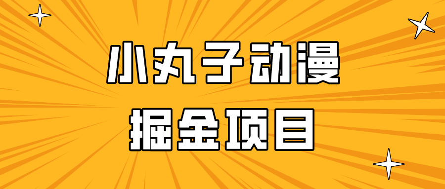 日入300的小丸子动漫掘金项目，简单好上手，适合所有朋友操作！-甘南项目网