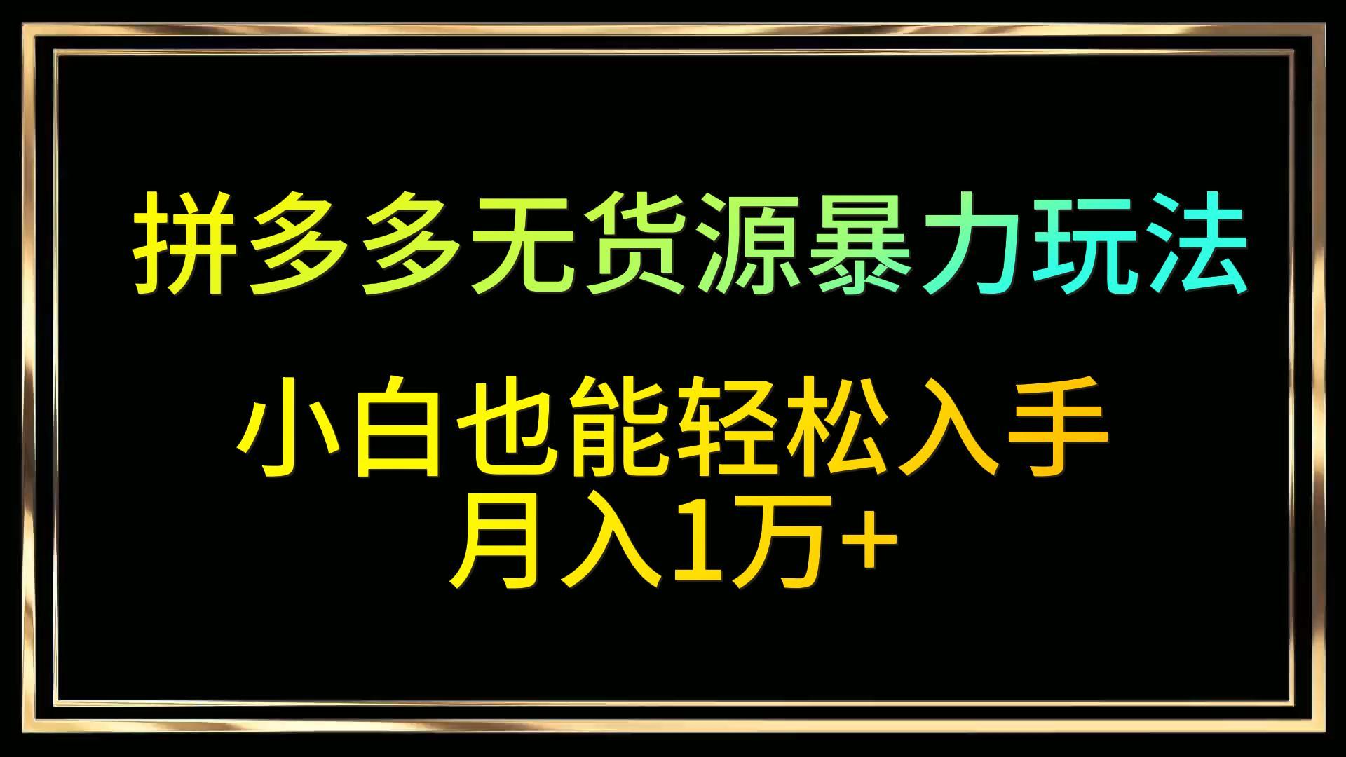 拼多多无货源暴力玩法，全程干货，小白也能轻松入手，月入1万+-甘南项目网