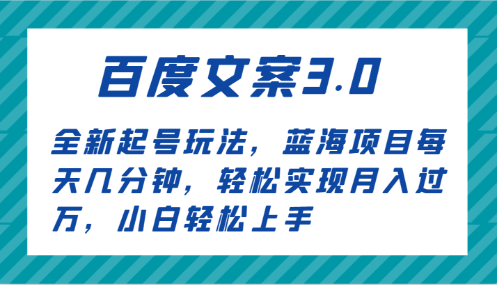 百度文案3.0，全新起号玩法，蓝海项目每天几分钟，轻松实现月入过万，小白轻松上手-甘南项目网