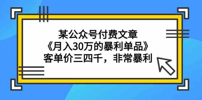 某公众号付费文章《月入30万的暴利单品》客单价三四千，非常暴利-甘南项目网