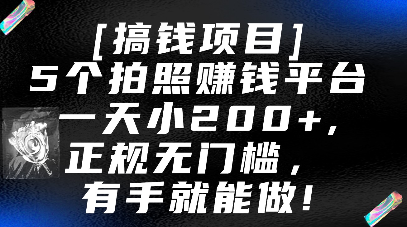 5个拍照赚钱平台，一天小200+，正规无门槛，有手就能做【保姆级教程】-甘南项目网