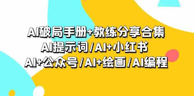 AI破局手册+教练分享合集：AI提示词/AI+小红书 /AI+公众号/AI+绘画/AI编程-甘南项目网