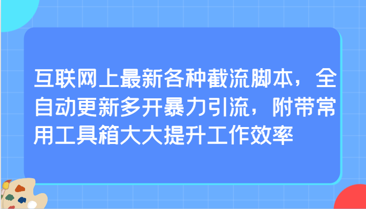 互联网上最新各种截流脚本，全自动更新多开暴力引流，附带常用工具箱大大提升工作效率-甘南项目网