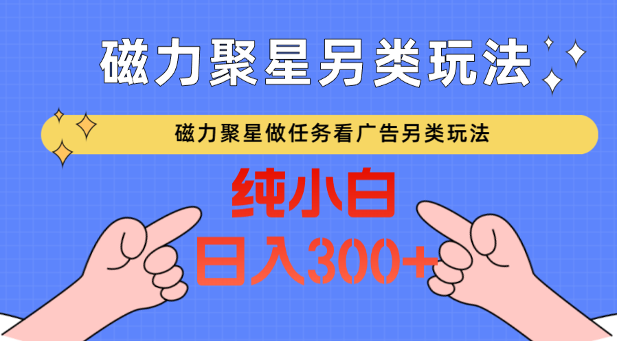 磁力聚星做任务看广告撸马扁，不靠流量另类玩法日入300+-甘南项目网