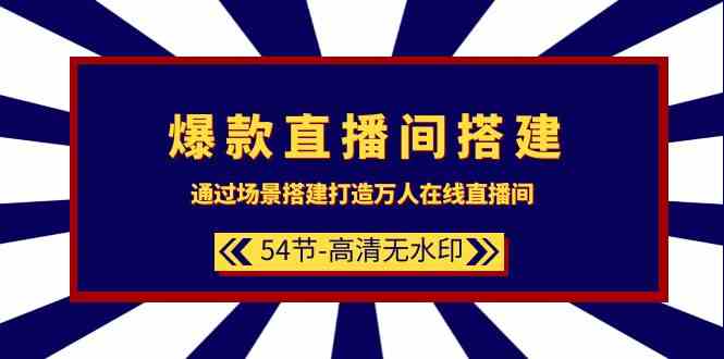 爆款直播间搭建：通过场景搭建打造万人在线直播间（54节课）-甘南项目网