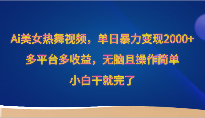 Ai美女热舞视频，单日暴力变现2000+，多平台多收益，无脑且操作简单，小白干就完了-甘南项目网