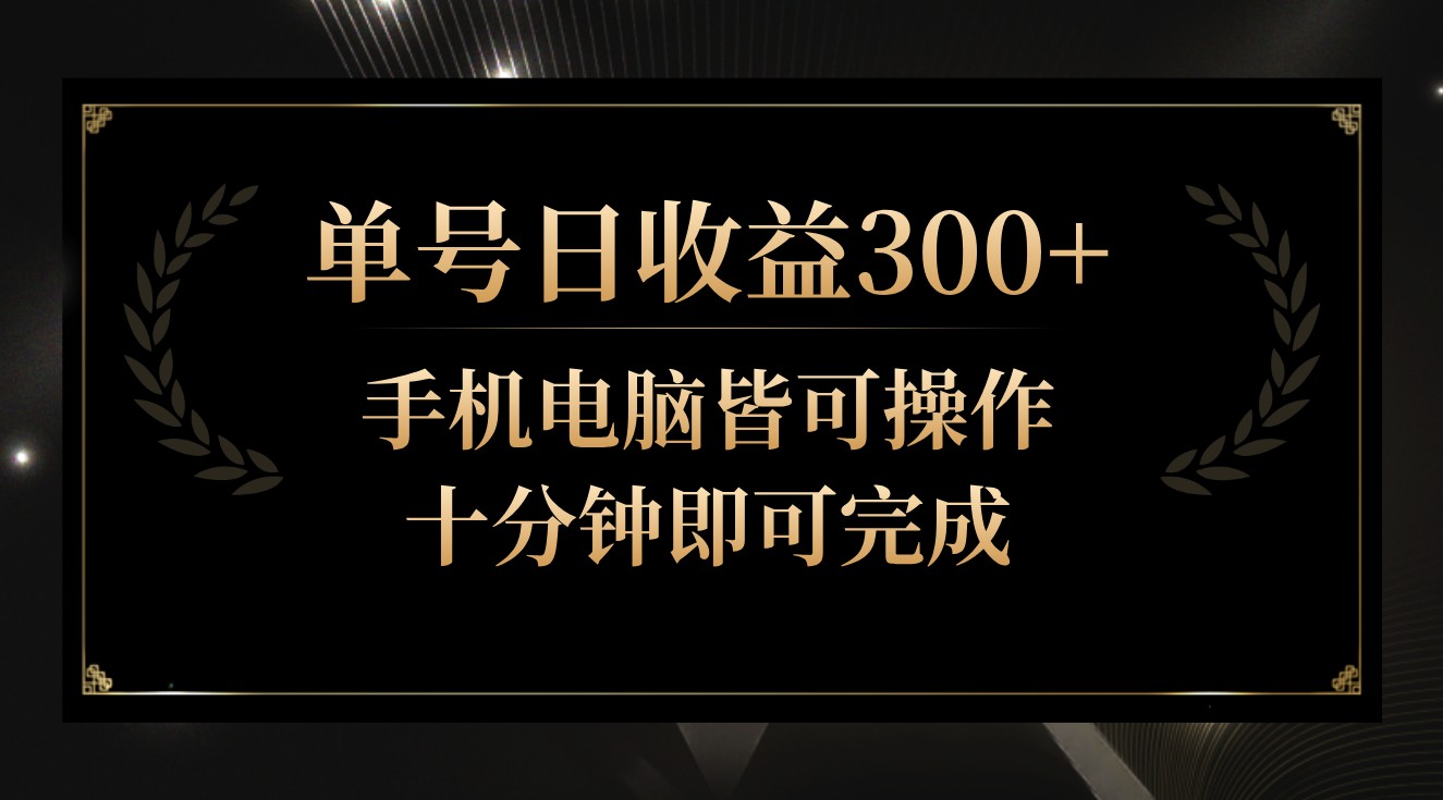 单号日收益300+，全天24小时操作，单号十分钟即可完成，秒上手！-甘南项目网