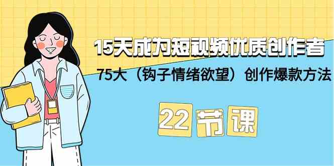 15天成为短视频优质创作者+75大（钩子情绪欲望）创作爆款方法-22节课-甘南项目网