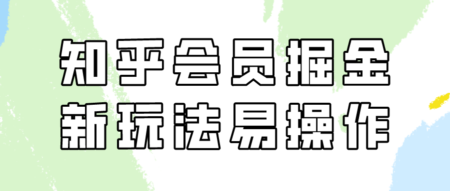 知乎会员掘金，新玩法易变现，新手也可日入300元！-甘南项目网