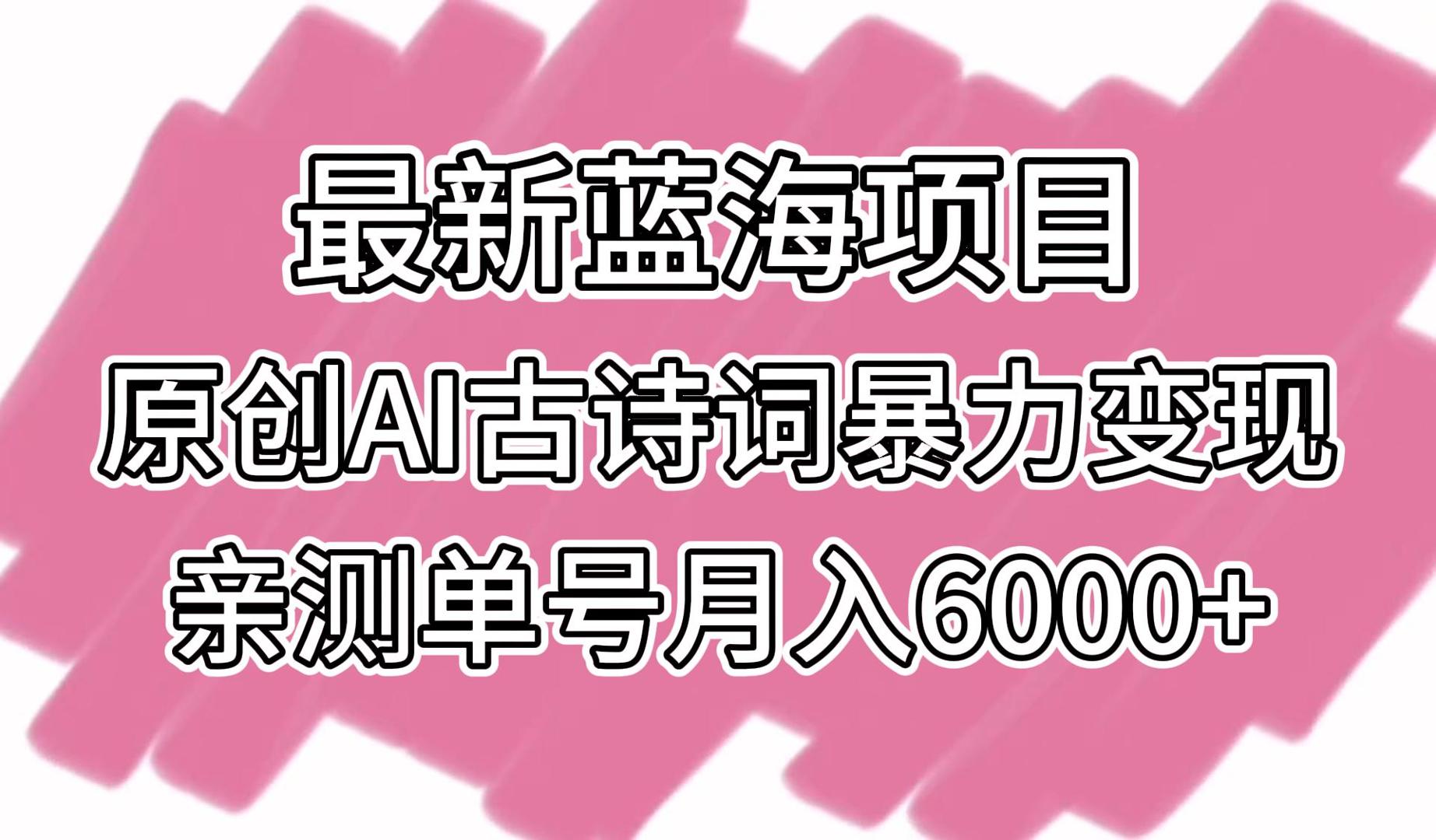 最新蓝海项目，原创AI古诗词暴力变现，亲测单号月入6000+-甘南项目网