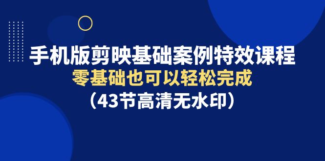 手机版剪映基础案例特效课程，零基础也可以轻松完成-甘南项目网