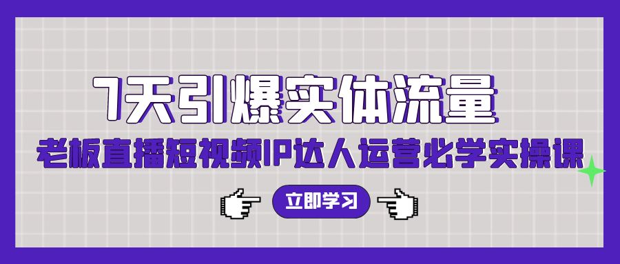 7天引爆实体流量，老板直播短视频IP达人运营必学实操课-甘南项目网