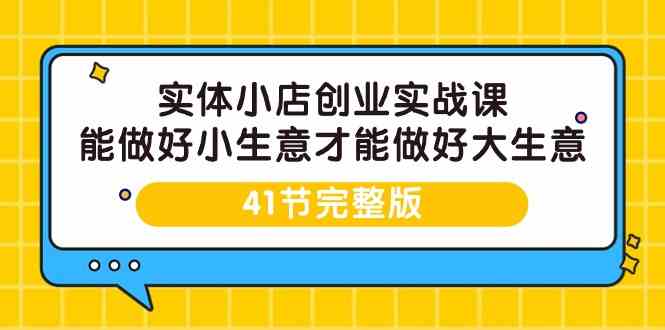 实体小店创业实战课，能做好小生意才能做好大生意-41节完整版-甘南项目网