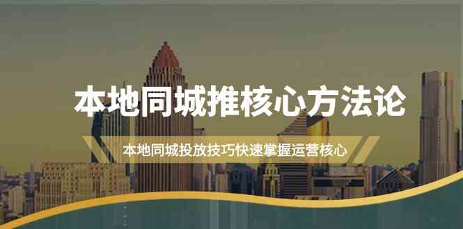 本地同城推核心方法论，本地同城投放技巧快速掌握运营核心（16节课）-甘南项目网