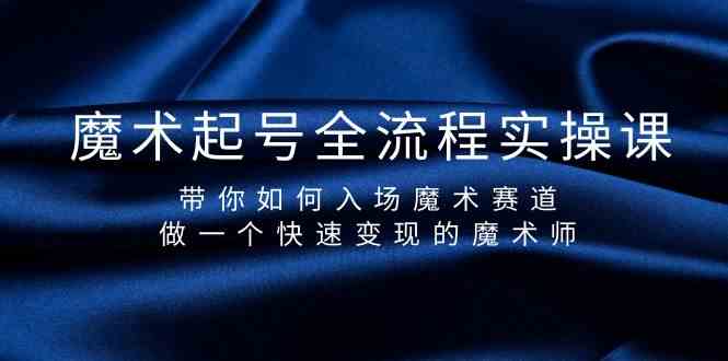 魔术起号全流程实操课，带你如何入场魔术赛道，做一个快速变现的魔术师-甘南项目网