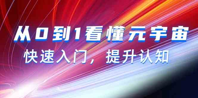 从0到1看懂元宇宙，快速入门，提升认知（15节视频课）-甘南项目网