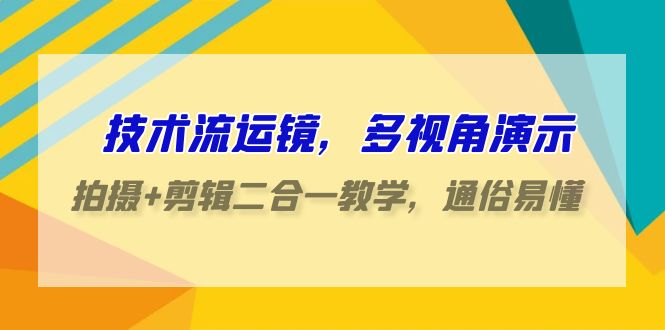 技术流运镜，多视角演示，拍摄+剪辑二合一教学，通俗易懂（70节课）-甘南项目网