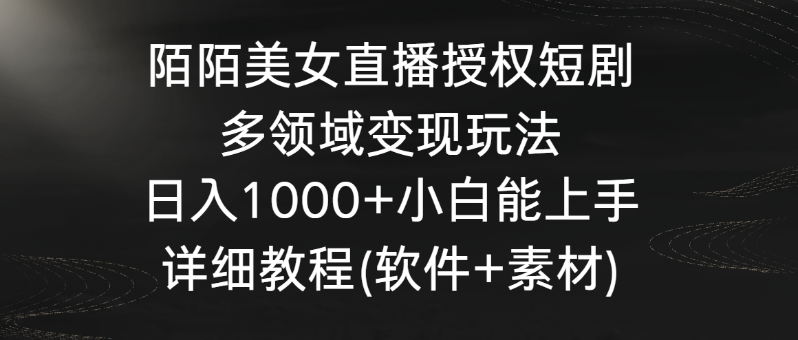 陌陌美女直播授权短剧，多领域变现玩法，日入1000+小白能上手，详细教程-甘南项目网