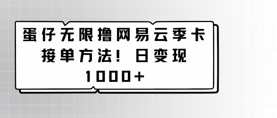 蛋仔无限撸网易云季卡接单方法！日变现1000+-甘南项目网