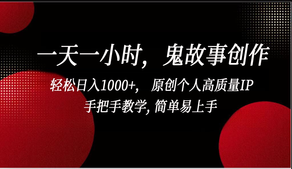 一天一小时鬼故事创作， 轻松日入1000+， 原创个人高质量IP，简单易上手-甘南项目网