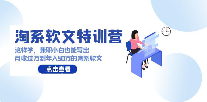 淘系软文特训营：兼职小白这样学也能写出月收过万到年入50万的淘系软文-甘南项目网