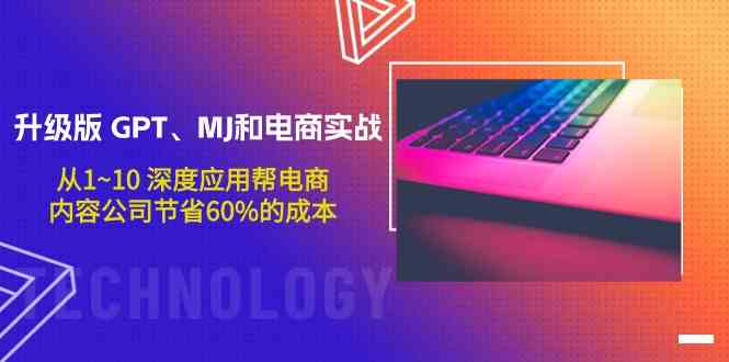 升级版GPT、MJ和电商实战，从1~10深度应用帮电商、内容公司节省60%的成本-甘南项目网