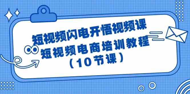 短视频闪电开悟视频课：短视频电商培训教程（10节课）-甘南项目网