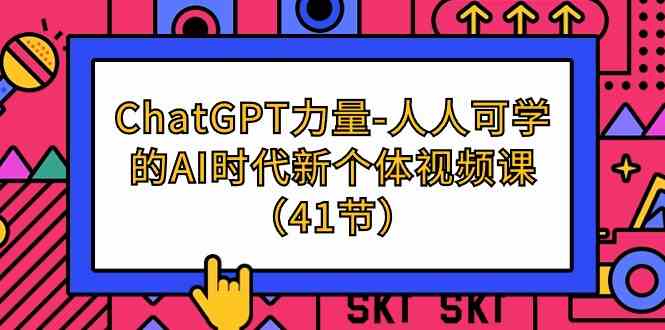 ChatGPT力量-人人可学的AI时代新个体视频课（41节）-甘南项目网