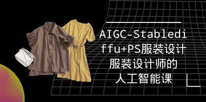 实战培训班：AIGC-Stablediffu+PS服装设计-服装设计师的人工智能课（16节）-甘南项目网