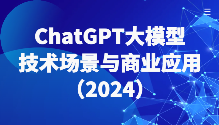 ChatGPT大模型，技术场景与商业应用（2024）带你深入了解国内外大模型生态-甘南项目网