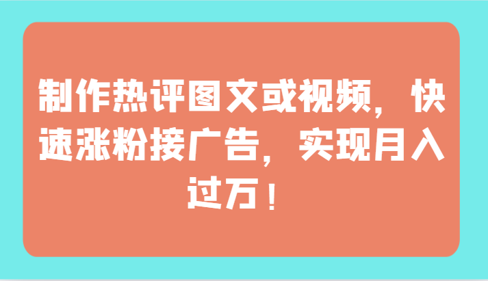 制作热评图文或视频，快速涨粉接广告，实现月入过万！-甘南项目网