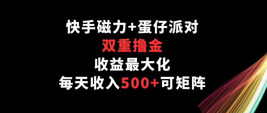 快手磁力+蛋仔派对，双重撸金，收益最大化，每天收入500+，可矩阵-甘南项目网