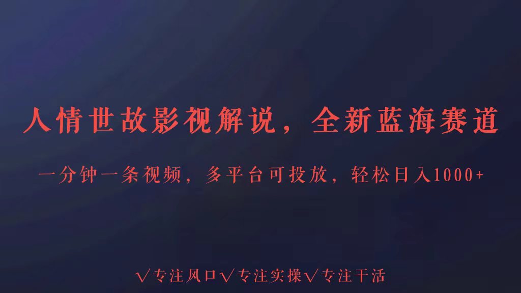 全新蓝海赛道人情世故解说，多平台投放轻松日入3000+-甘南项目网