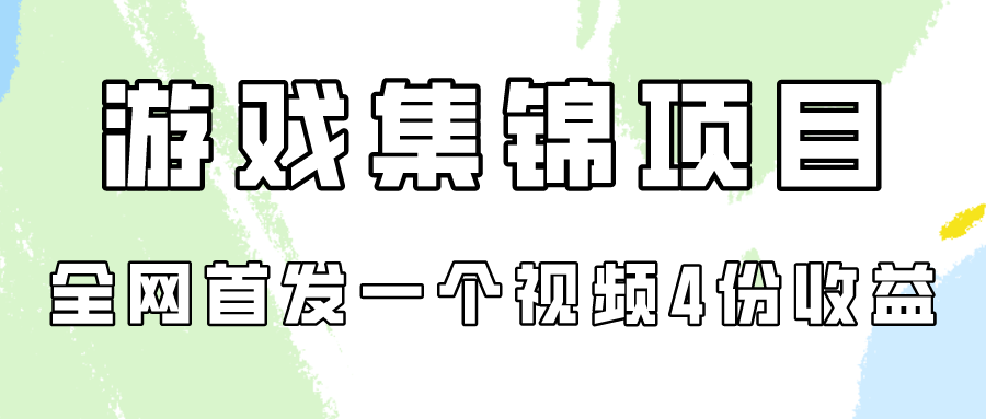 游戏集锦项目拆解，全网首发一个视频变现四份收益-甘南项目网