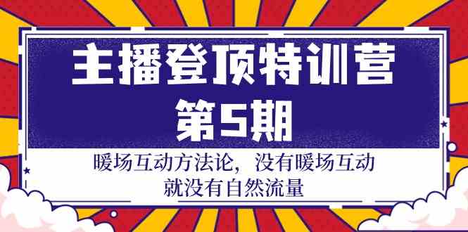 主播登顶特训营第5期：暖场互动方法论 没有暖场互动就没有自然流量（30节）-甘南项目网