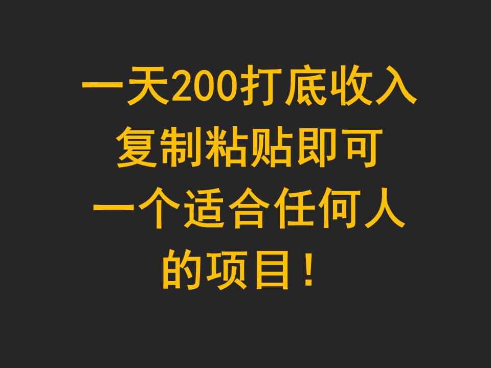 一天200打底收入，复制粘贴即可，一个适合任何人的项目！-甘南项目网