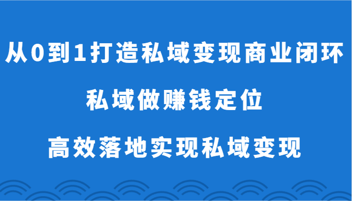 从0到1打造私域变现商业闭环-私域做赚钱定位，高效落地实现私域变现-甘南项目网