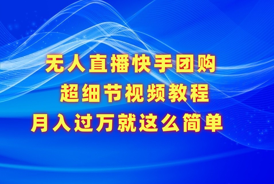 无人直播快手团购超细节视频教程，赢在细节月入过万真不是梦！-甘南项目网