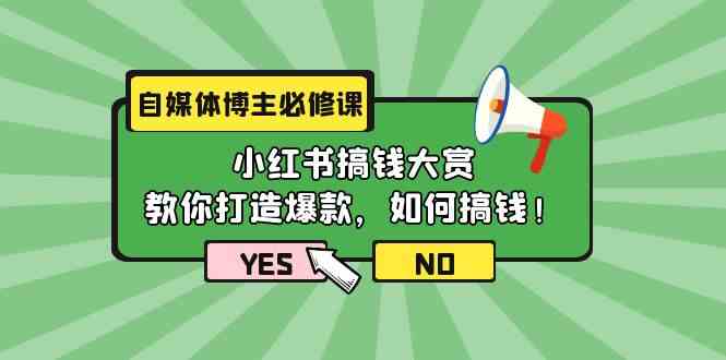 自媒体博主必修课：小红书搞钱大赏，教你打造爆款，如何搞钱（11节课）-甘南项目网