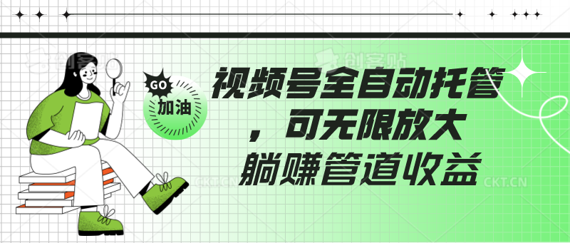 视频号全自动托管，有微信就能做的项目，可无限放大躺赚管道收益-甘南项目网