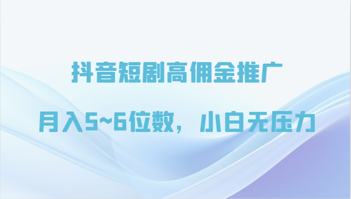 抖音短剧高佣金推广，月入5~6位数，小白无压力-甘南项目网