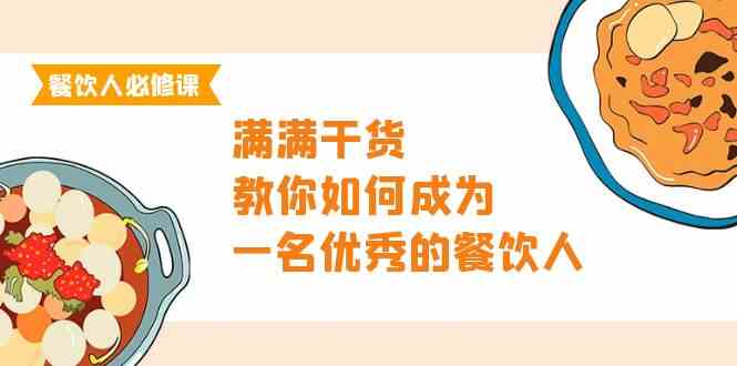 餐饮人必修课，满满干货，教你如何成为一名优秀的餐饮人（47节课）-甘南项目网