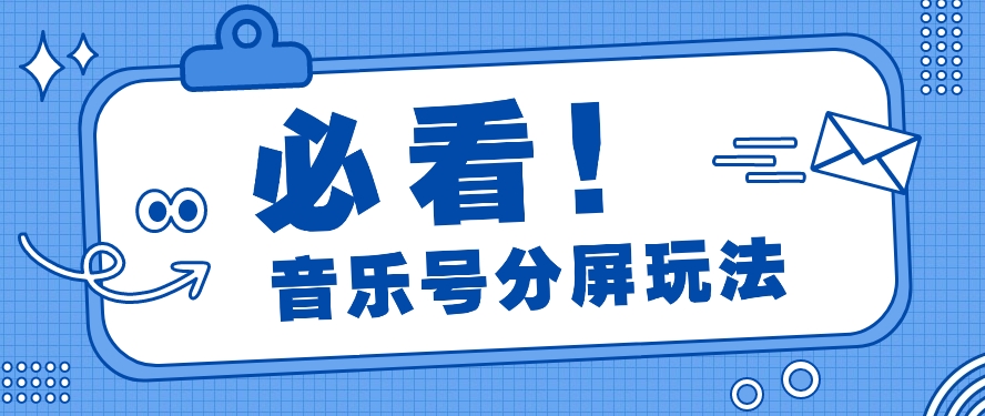 音乐号分屏玩法，疯狂涨粉，多种拓展变现方式月收入过万【视频教程】-甘南项目网