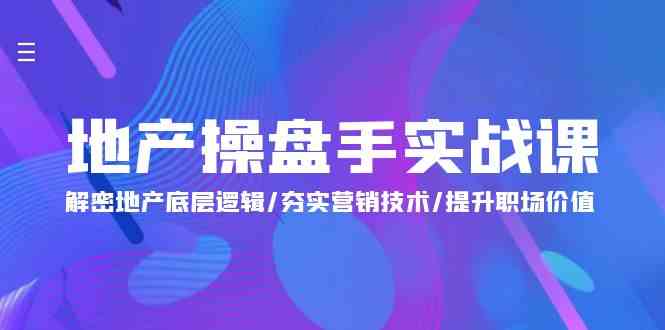 地产操盘手实战课：解密地产底层逻辑/夯实营销技术/提升职场价值（24节）-甘南项目网