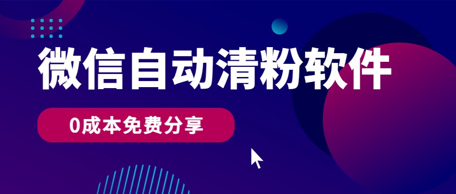 微信自动清粉软件，0成本免费分享，可自用可变现，一天400+-甘南项目网