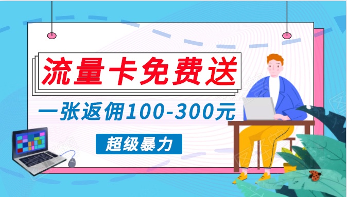 流量卡免费送，一张返佣100-300元，超暴力蓝海项目，轻松月入过万！-甘南项目网